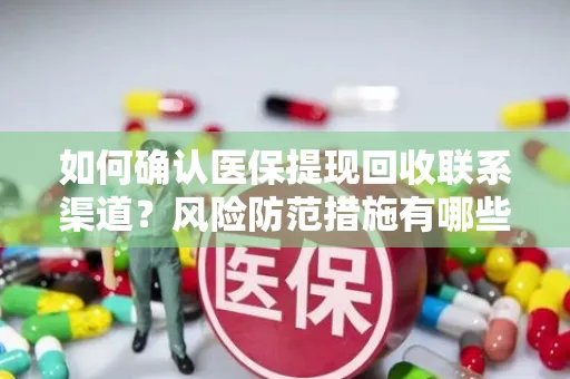 如何确认医保提现回收联系渠道？风险防范措施有哪些？